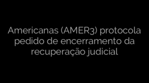 ​Americanas (AMER3) protocola pedido de encerramento da recuperação judicial 